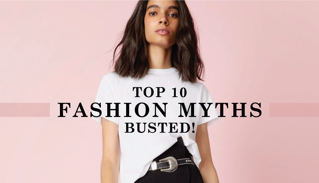 THE TOP 10 FASHION MYTHS — BUSTED! 